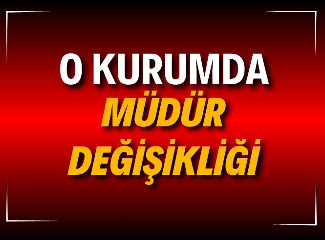 KURUM MÜDÜRÜ DEĞİŞTİ