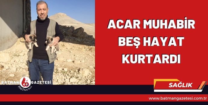 ACAR MUHABİR BEŞ HAYAT KURTARDI