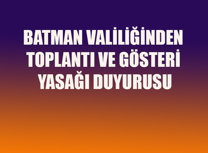 BATMAN VALİLİĞİNDEN TOPLANTI VE GÖSTERİ YASAĞI DUYURUSU