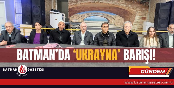 BATMAN’DA ‘UKRAYNA’ BARIŞI!