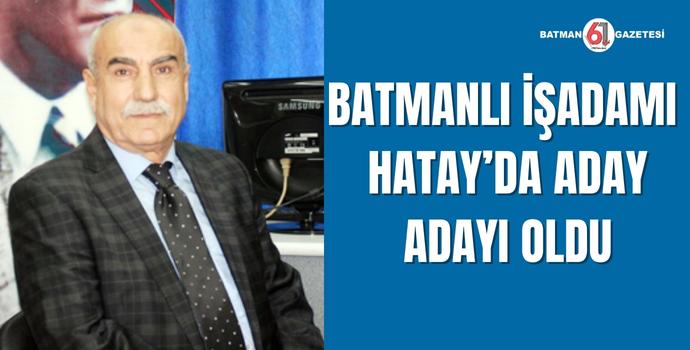 BATMANLI İŞADAMI HATAY’DA ADAY ADAYI OLDU