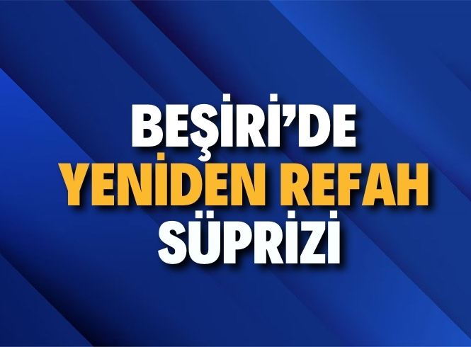 BEŞİRİ’DE YENİDEN REFAH SÜPRİZİ