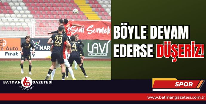 ​BÖYLE DEVAM EDERSE DÜŞERİZ!