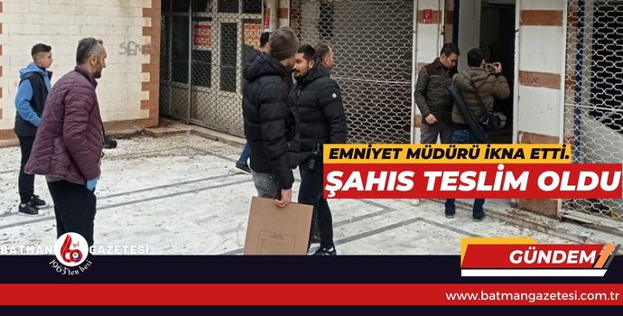 EMNİYET MÜDÜRÜ İKNA ETTİ, ŞAHIS TESLİM OLDU