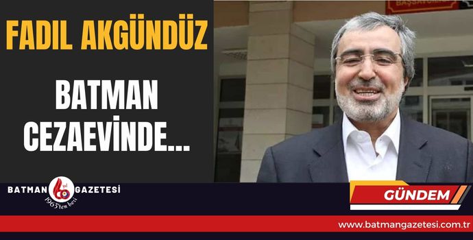 FADIL AKGÜNDÜZ BATMAN CEZAEVİNDE...