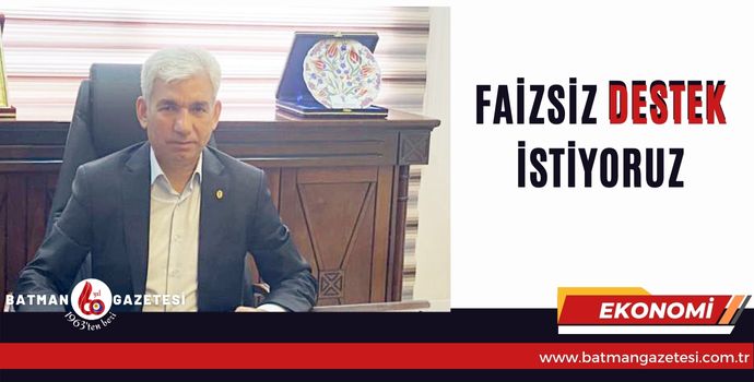 “FAİZSİZ DESTEK İSTİYORUZ”