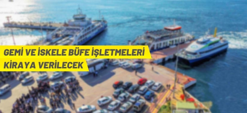 GEMİ VE İSKELELERDEKİ BÜFELER KİRAYA VERİLECEK