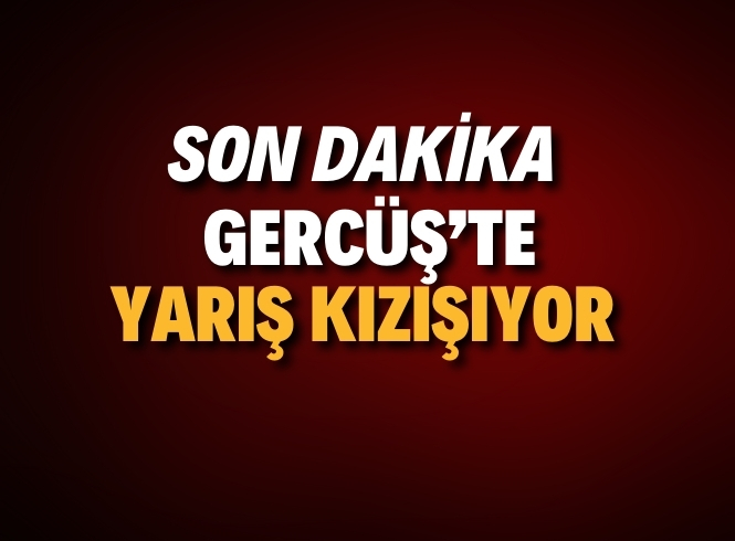  GERCÜŞ’TE YARIŞ KIZIŞIYOR