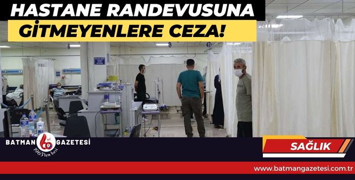 HASTANE RANDEVUSUNA GİTMEYENLERE CEZA!