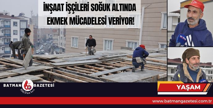 İNŞAAT İŞÇİLERİ SOĞUK ALTINDA EKMEK MÜCADELESİ VERİYOR!