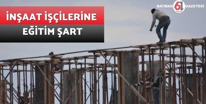 İNŞAAT İŞÇİLERİNE EĞİTİM ŞART