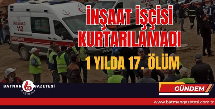 İNŞAAT İŞÇİSİ KURTARILAMADI