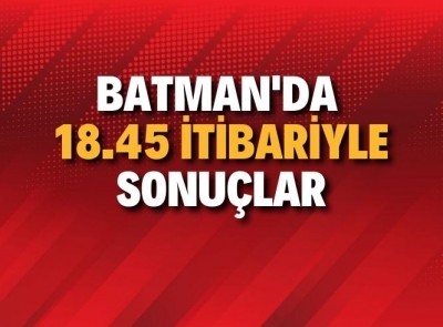 BATMAN'DA SAAT 18:45 İTİBARİYLE SONUÇLAR