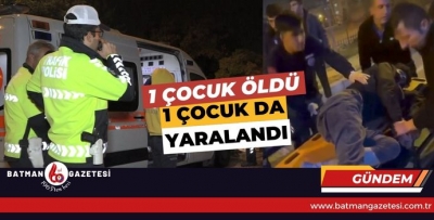 1 ÇOCUK ÖLDÜ, 1 ÇOCUK DA YARALANDI