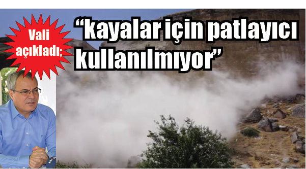 Vali açıkladı; â€œkayalar için patlayıcı kullanılmıyorâ€