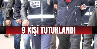 9 KİŞİ TUTUKLANDI