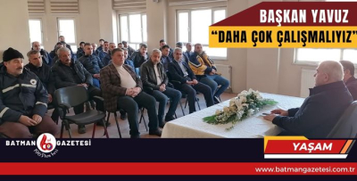 BAŞKAN YAVUZ  “DAHA ÇOK ÇALIŞMALIYIZ”