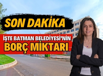 BATMAN BELEDİYESİ’NİN BORCU AÇIKLANDI