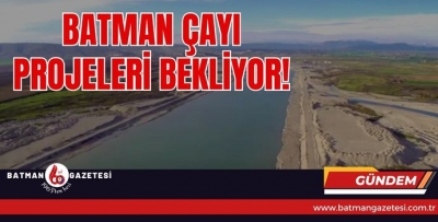 BATMAN ÇAYI PROJELERİ BEKLİYOR!