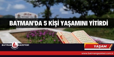 BATMAN'DA 5 KİŞİ YAŞAMINI YİTİRDİ