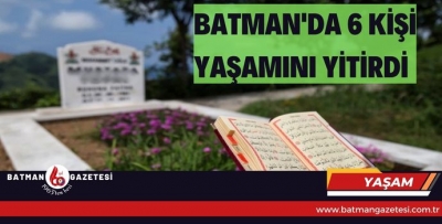 BATMAN'DA 6 KİŞİ YAŞAMINI YİTİRDİ