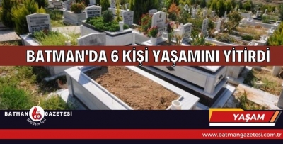 BATMAN’DA 6 KİŞİ YAŞAMINI YİTİRDİ.