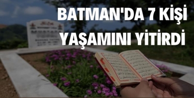  BATMAN'DA 7 KİŞİ YAŞAMINI YİTİRDİ