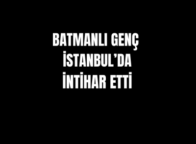 BATMANLI GENÇ İSTANBUL’DA İNTİHAR ETTİ