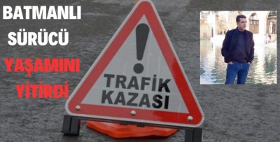 BATMANLI SÜRÜCÜ KAZADA YAŞAMINI YİTİRDİ