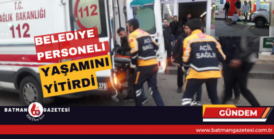 BELEDİYE PERSONELİ YAŞAMINI YİTİRDİ