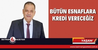 BÜTÜN ESNAFLARA KREDİ VERECEĞİZ