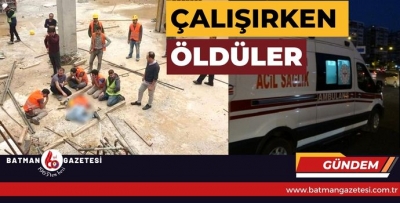 ÇALIŞIRKEN ÖLDÜLER!