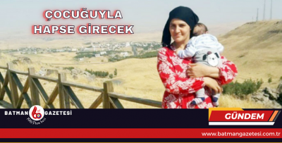 ÇOCUĞUYLA HAPSE GİRECEK