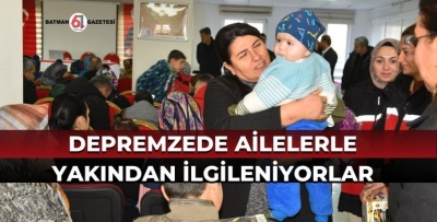 DEPREMZEDE AİLELERLE YAKINDAN İLGİLENİYORLAR