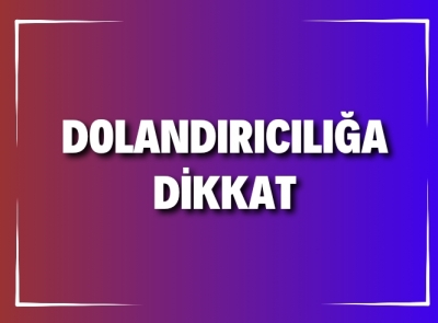 DOLANDIRICILIĞA DİKKAT! 