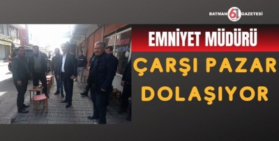 EMNİYET MÜDÜRÜ ÇARŞI PAZAR DOLAŞIYOR