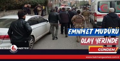 EMNİYET MÜDÜRÜ OLAY YERİNDE…