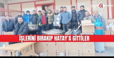 İŞLERİNİ BIRAKIP HATAY’A GİTTİLER