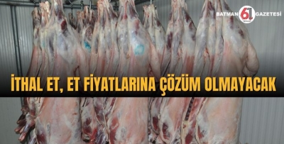 İTHAL ET, ET FİYATLARINA ÇÖZÜM OLMAYACAK