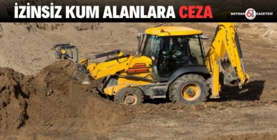 İZİNSİZ KUM ALANLARA CEZA