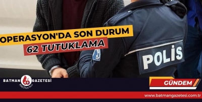 ‘KÖKLERİ KURUTMA’DAN 62 TUTUKLAMA