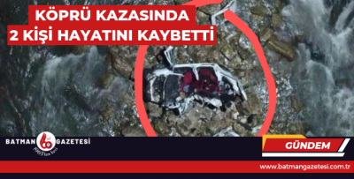 KÖPRÜ KAZASINDA 2 KİŞİ HAYATINI KAYBETTİ 