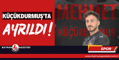 KÜÇÜKDURMUŞ'TA AYRILDI!