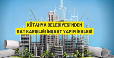 KÜTAHYA BELEDİYESİ'NDEN KAT KARŞILIĞI İŞYERİ YAPIM İHALESİ