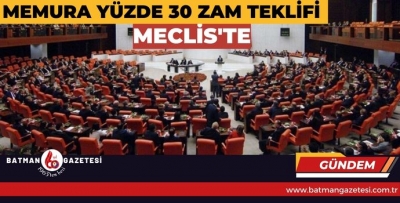 MEMURA YÜZDE 30 ZAM TEKLİFİ MECLİS'TE