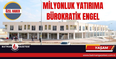 MİLYONLUK YATIRIMA BÜROKRATİK ENGEL