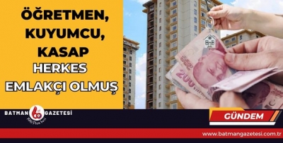 ÖĞRETMEN, KUYUMCU, KASAP HERKES EMLAKÇI OLMUŞ