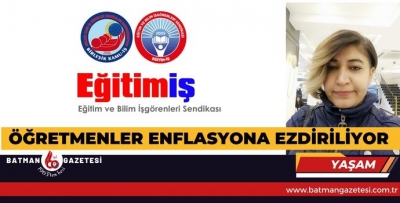 “ÖĞRETMENLER ENFLASYONA EZDİRİLİYOR"