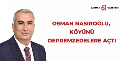 OSMAN NASIROĞLU, KÖYÜNÜ DEPREMZEDELERE AÇTI