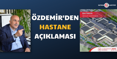 ÖZDEMİR’DEN HASTANE AÇIKLAMASI